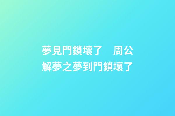 夢見門鎖壞了　周公解夢之夢到門鎖壞了